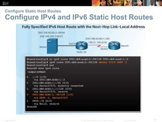 Presentation_ID 50© 2008 Cisco Systems, Inc. All rights reserved. Cisco Confidential
Configure Static Host Routes
Configure IPv4 and IPv6 Static Host Routes
Verify a Default Static Route
Verify a Default Static Route
 