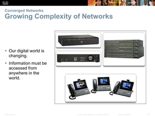 Presentation_ID 16© 2008 Cisco Systems, Inc. All rights reserved. Cisco Confidential
Converged Networks
Growing Complexity of Networks
 Our digital world is
changing.
 Information must be
accessed from
anywhere in the
world.
 