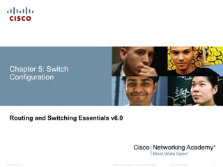 © 2008 Cisco Systems, Inc. All rights reserved. Cisco ConfidentialPresentation_ID 1
Chapter 5: Switch
Configuration
Routing and Switching Essentials v6.0
 