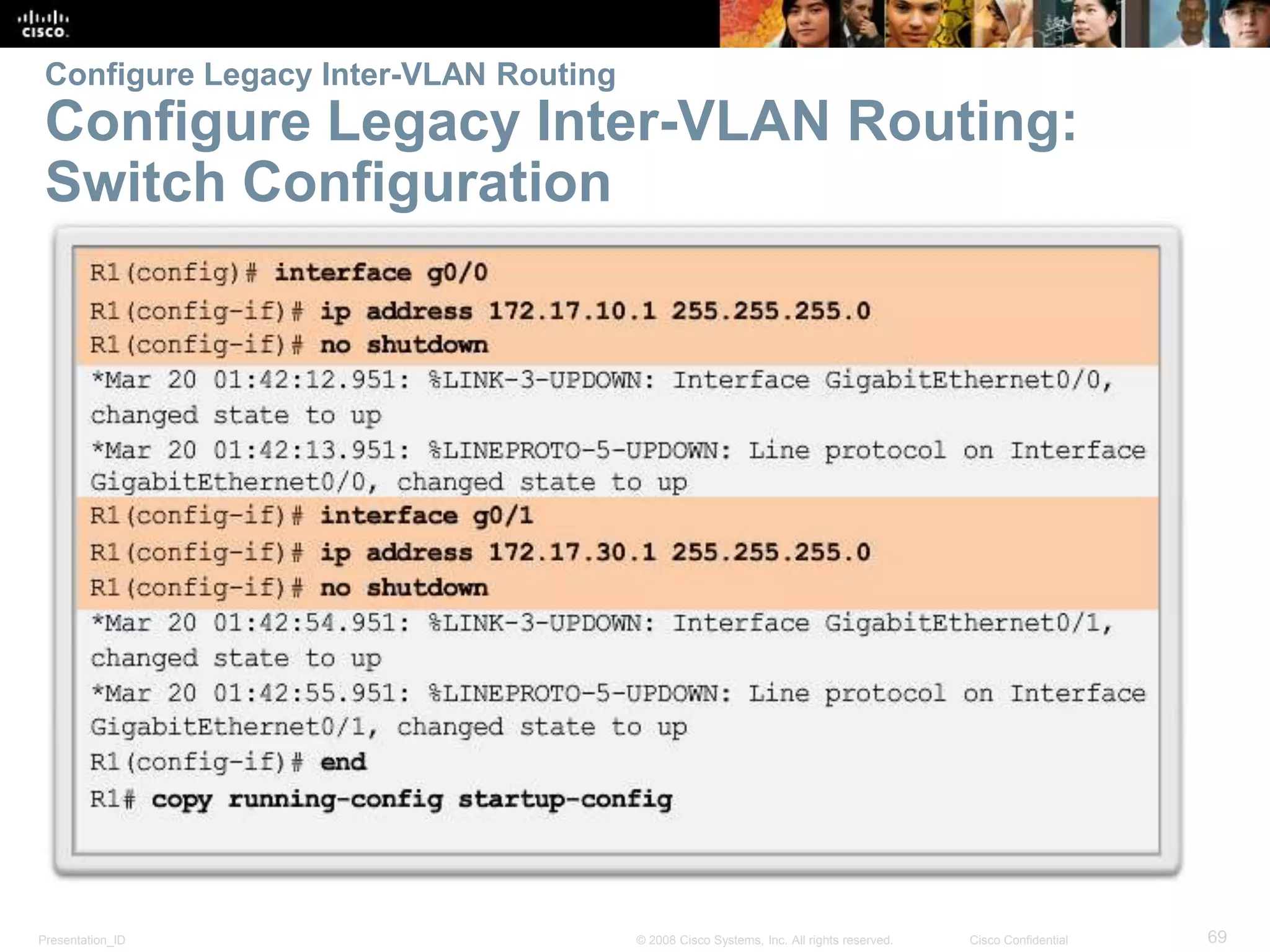 Presentation_ID 69© 2008 Cisco Systems, Inc. All rights reserved. Cisco Confidential
Configure Legacy Inter-VLAN Routing
Configure Legacy Inter-VLAN Routing:
Switch Configuration
 
