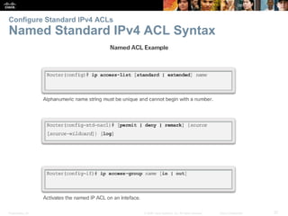 Presentation_ID 37© 2008 Cisco Systems, Inc. All rights reserved. Cisco Confidential
Configure Standard IPv4 ACLs
Named Standard IPv4 ACL Syntax
 