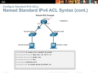 Presentation_ID 38© 2008 Cisco Systems, Inc. All rights reserved. Cisco Confidential
Configure Standard IPv4 ACLs
Named Standard IPv4 ACL Syntax (cont.)
 