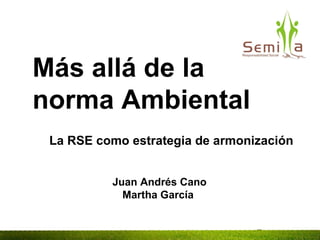 La RSE como estrategia de armonización Juan Andrés Cano Martha García  Más allá de la norma Ambiental 