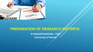PREPARATION OF RESEARCH REPORTS
R.VASANTHAGOPAL PhD
University of Kerala
 