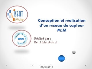 Conception et réalisation
d’un réseau de capteur
M2M
1
23 Juin 2014
Réalisé par :
Ben Helel Achref
 