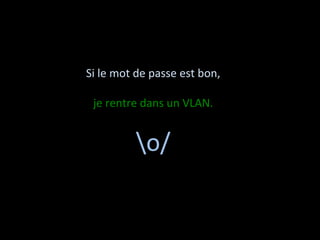 Si le mot de passe est bon,  
               
  je rentre dans un VLAN. 
               

          o/ 
 