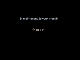      Et maintenant, je veux mon IP ! 
                  
                  
             DHCP 
 