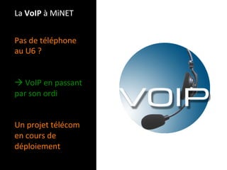 La VoIP à MiNET 


Pas de téléphone 
au U6 ? 
 
 
 VoIP en passant 
par son ordi 
 
 
Un projet télécom  
en cours de 
déploiement  
 