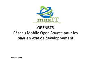 OPENBTS
Réseau Mobile Open Source pour les
pays en voie de développement
ABOGO Davy
 