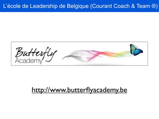 L’école de Leadership de Belgique (Courant Coach & Team ®)




          http://www.butterﬂyacademy.be
 