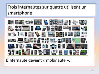 Trois internautes sur quatre utilisent un
smartphone
L’internaute devient « mobinaute ».
16
 