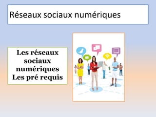 Réseaux sociaux numériques
Les réseaux
sociaux
numériques
Les pré requis
 