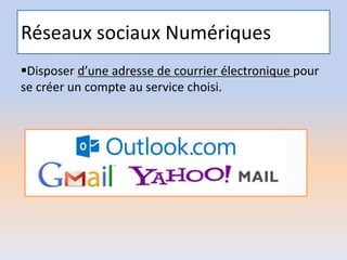 Réseaux sociaux Numériques
Disposer d’une adresse de courrier électronique pour
se créer un compte au service choisi.
 