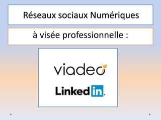 Réseaux sociaux Numériques
à visée professionnelle :
 