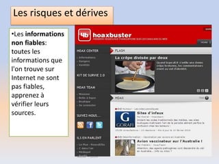 Les risques et dérives
•Les informations
non fiables:
toutes les
informations que
l'on trouve sur
Internet ne sont
pas fiables,
apprenez à
vérifier leurs
sources.
Atelier – 2014
 