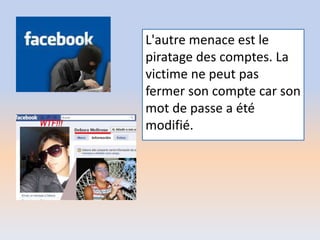 L'autre menace est le
piratage des comptes. La
victime ne peut pas
fermer son compte car son
mot de passe a été
modifié.
 