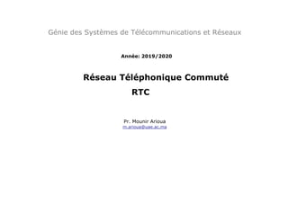 Génie des Systèmes de Télécommunications et Réseaux
Année: 2019/2020
Réseau Téléphonique Commuté
RTC
Pr. Mounir Arioua
m.arioua@uae.ac.ma
 