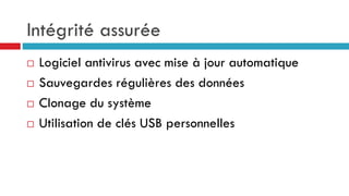 Intégrité assurée
 Logiciel antivirus avec mise à jour automatique
 Sauvegardes régulières des données
 Clonage du système
 Utilisation de clés USB personnelles
 