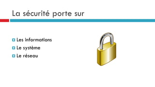 La sécurité porte sur
 Les informations
 Le système
 Le réseau
 
