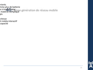21
4G: 4éme génération de réseau mobile
énients
mme plus de batterie
e à implémenter
n matériel compliqué
ges
vialité
vitesse
rt média interactif
capacité
 