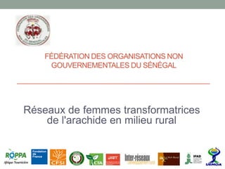 FÉDÉRATION DES ORGANISATIONS NON
GOUVERNEMENTALES DU SÉNÉGAL
Réseaux de femmes transformatrices
de l'arachide en milieu rural
 