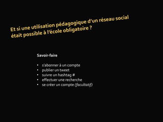 Savoir-faire
• s’abonner à un compte
• publier un tweet
• suivre un hashtag #
• effectuer une recherche
• se créer un compte (facultatif)
 