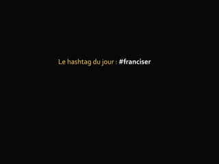 Le hashtag du jour : #franciser
 