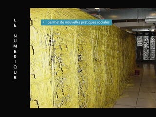 L
E
N
U
M
E
R
I
Q
U
E
• permet de nouvelles pratiques sociales
 