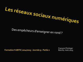 François Flückiger
Bienne, mars 2015Formation F2MITIC 2014/2015 - Journée 9 - Partie 2
 