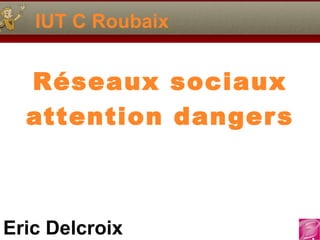 IUT C Roubaix Réseaux sociaux attention dangers 