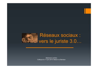 Réseaux sociaux :
vers le juriste 3.0
Stéphane Larrière-
Colloque du 17 juin 2014- Maison du Barreau-
 