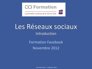 Les Réseaux sociaux
       Introduction

    Formation Facebook
      Novembre 2012



       par André Gentit- - Intégrateur Web
 