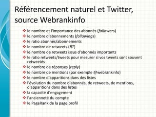 Référencement naturel et Twitter, source Webrankinfo <ul><ul><li>le nombre et l'importance des abonnés ( followers ) </li>...