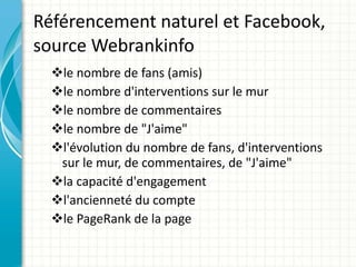 Référencement naturel et Facebook, source Webrankinfo <ul><ul><li>le nombre de fans (amis) </li></ul></ul><ul><ul><li>le n...