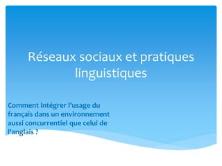 Réseaux sociaux et pratiques 
linguistiques 
Comment intégrer l'usage du 
français dans un environnement 
aussi concurrentiel que celui de 
l'anglais ? 
 