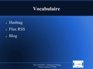 Vocabulaire
●

Hashtag

●

Flux RSS

●

Blog

Olivier DUPONT – Entreprise & Partage–
Réseaux Sociaux et TPME

 