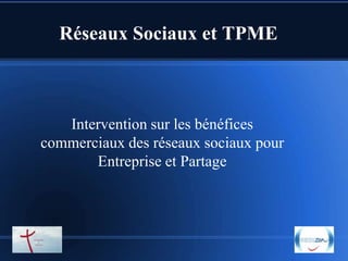 Réseaux Sociaux et TPME

Intervention sur les bénéfices
commerciaux des réseaux sociaux pour
Entreprise et Partage

 