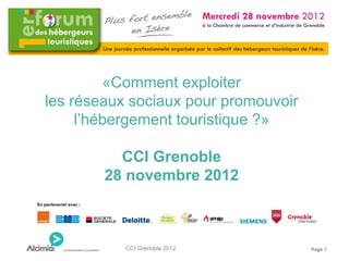 «Comment exploiter
les réseaux sociaux pour promouvoir
     l’hébergement touristique ?»

          CCI Grenoble
        28 novembre 2012



           CCI Grenoble 2012          Page 1
 