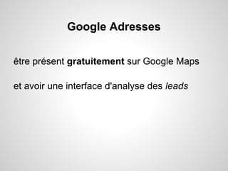 Google Adresses

être présent gratuitement sur Google Maps

et avoir une interface d'analyse des leads
 