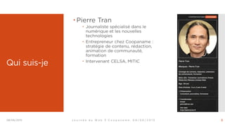 Qui suis-je
 Pierre Tran
 Journaliste spécialisé dans le
numérique et les nouvelles
technologies
 Entrepreneur chez Coo...