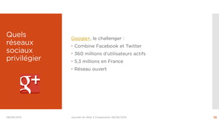 Quels
réseaux
sociaux
privilégier
Journée du Web 3 Coopaname, 08/06/2015 38
Google+, le challenger :
 Combine Facebook et...