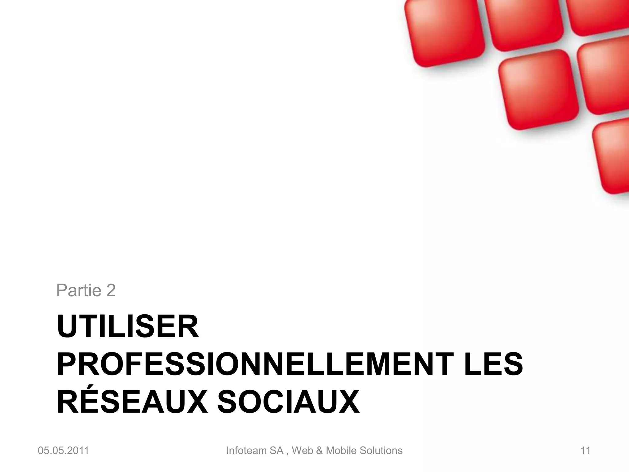 La force de votre réseau05.05.2011Infoteam SA , Web & Mobile Solutions10Expert WEBMon réseau123 membresMon réseau123 membresMon réseau457 membresDirecteur PMEJournalisteAutreréseauClientAnnonceurCaractéristiques des contactsDynamisme de voscontactsRelai d’infosNombres de contacts