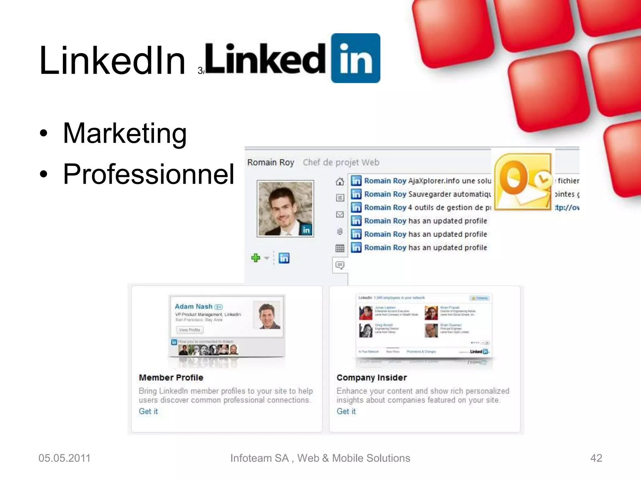 LinkedIn1/3Réseau social professionnelCréation d’un compte avec informations professionnelles comme un CVOutils:Fil d’actualitésGroupes d’intérêtsEntreprisesEvénementsQuestions / réponses05.05.2011Infoteam SA , Web & Mobile Solutions40