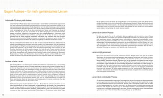 RSE_Brosch_prod_Neuauflage:GYM_Mantel_V1         14.08.2012      9:39 Uhr     Seite 12




       Gegen Auslese – für mehr gemeinsames Lernen

       Individuelle Förderung statt Auslese
                                                                                                                              für das spätere Lernen der Kinder. Je weniger Auslese in der Grundschule, desto mehr Kinder können
              Jedes Kind hat ein Recht darauf, dass es in der Schule in seinen Stärken und Schwächen angenommen               weniger beschädigt und mit mehr Lernfreude ihren Bildungsweg fortsetzen. Wegen des Übertrittsdrucks
              und seine individuelle Persönlichkeit berücksichtigt wird. Unterricht und Lernprozesse müssen auf die           erhalten immer mehr Kinder bereits in der Grundschule Nachhilfeunterricht. Dieser nimmt den Kindern
              Lernvoraussetzungen des einzelnen Kindes abgestimmt sein. Die bloße Zuweisung zu drei Schularten                notwendige Freizeit zu Erholung und freiem Spiel. Und Nachhilfe ist teuer. Kinder aus armen Familien
              mit unterschiedlichen Anforderungsniveaus nach der Grundschule bietet eine solche Individualisierung            werden dadurch benachteiligt, die soziale Auslese verstärkt.
              nicht. Kernaufgabe der Schule ist es, die unterschiedlichen Talente und Potentiale der Kinder zu
              fördern, und nicht, sie nach einer vermeintlich mit der Geburt festgelegten und unveränderlichen Be-
              gabung zu sortieren. Tatsächlich ist die Auslese auch nicht „begabungsgerecht“. Ziffernnoten in den       Lernen ist ein aktiver Prozess
              drei Fächern Deutsch, Mathematik und Heimat- und Sachunterricht, die über die Auslese entscheiden,
              spiegeln nicht die Vielfalt möglicher Fähigkeiten und Talente einer Schülerin oder eines Schülers.              Es hängt zum großen Teil von Art und Qualität des Lernangebotes und dem Lernklima in einer Klasse
              Musische und kommunikative Fähigkeiten, soziale und emotionale Kompetenzen spielen bei der Über-                ab, ob Schülerinnen und Schüler auch persönliche Fähigkeiten entwickeln, die immer wichtiger werden:
              trittsentscheidung kaum eine Rolle. Sie geraten zwangsläufig zum Beiwerk schulischen Lernens.                   Sich ausdrücken können, Handlungen planen und ausführen, begründet Entscheidungen treffen,
                                                                                                                              Verantwortung übernehmen, Konflikte lösen. Lernen ist ein Vorgang aktiver Aneignung. Lernformen, die
              Für die Lernbiografie eines Kindes sind sie aber von herausragender Bedeutung. Weder kann der                   Selbsttätigkeit und Selbstständigkeit unterstützen, die handlungsorientiert sind und Schülern die Erfah-
              aktuelle Leistungsstand einer Schülerin oder eines Schülers sicher diagnostiziert, noch die Entwicklung         rung vermitteln, dass sie etwas bewirken können, fördern Lernmotivation und Lernerfolg. Dabei muss
              der zukünftigen Lernfähigkeit zuverlässig prognostiziert werden. Dies zeigt sich an den Ergebnissen der         das Lernangebot an den unterschiedlichen individuellen Voraussetzungen anknüpfen. Dies ist unter in-
              Auslese: Ein Drittel der in die 5. Klasse an den Gymnasien Eingeschulten muss in Bayern vor dem                 dividueller Förderung zur verstehen, nicht Nachhilfe oder Einzelunterricht.
              Erreichen des Abiturs die Schule wieder verlassen. Und mehr als zehn Prozent erreichen über den
              wesentlich schwierigeren Weg der Fach- und Berufsoberschulen die Hochschulreife, obwohl ihnen
              dies in der Grundschule nicht zugetraut wurde. Darüber hinaus ist die Zuweisung zu Gymnasien,             Lernen erfolgt gemeinsam
              Realschulen und Haupt- bzw. Mittelschulen, obwohl auf Noten gestützt, in hohem Maße eine soziale
              Auslese. In keinem Land sind die Bildungschancen sozial ungleicher verteilt als in Deutschland.                 Das Lernen vom Lehrer ist nur ein Teil schulischen Lernens. Schüler lernen auch sehr viel von ihren
                                                                                                                              Mitschülern. Die Lernforschung hat nachgewiesen, dass schwache Schülerinnen und Schüler in hetero-
                                                                                                                              genen Lerngruppen besser lernen und gute Schüler nicht schlechter werden, als in vermeintlich homo-
                                                                                                                              genen Klassen. Schwächere Schüler orientieren sich an den besseren und bessere Schüler können
       Auslese schadet Lernen                                                                                                 schwächeren helfen, wobei auch sie durch aktives Erklären ihre Kenntnisse und Kompetenzen vertiefen
                                                                                                                              und erweitern. Lernen geschieht im Kontext sozialer Beziehungen. Diese tragen in großem Umfang zu
              Die derzeitige Noten- und Auslesepraxis verführt die Schülerinnen und Schüler dazu, sich kurzfristig            Lernerfolgen bei. Wenn aber Kinder auf unterschiedliche Schularten verteilt werden, wechseln sie Schule,
              Faktenwissen anzueignen, das bei Prüfungen abgefragt und danach schnell wieder vergessen wird. Es               Lehrkräfte sowie die Bezugsgruppe Klasse. Gemeinsames Lernen vor Ort dagegen gewährleistet
              ist dies das Gegenteil eines Lernens aus Interesse an den schulischen Themen und Inhalten und das               Kontinuität und Vertrauen. Es fördert soziale Integration und hilft, schulfeindliche Jugendkulturen zu
              Gegenteil eines vernetzten und nachhaltigen Lernens. Damit Schule wirklich Sinn macht, sollten Schü-            verhindern. Unterschiede des familiären Hintergrunds der Schüler ermöglicht ihnen einen Blick über die
              lerinnen und Schüler ihr Wissen anwenden, damit Probleme lösen und dabei mit anderen zusammen-                  Kultur der eigenen Familie hinaus.
              arbeiten können, kurz: nutzbare Kompetenzen erwerben. Ein bloßes Lernen für gute Noten gibt ihnen
              keine Zeit und keinen Raum zu experimentieren, Fehler zu machen und zu korrigieren, Umwege im
              Begreifen zu gehen. Aber nur so lernen Kinder wirklich effektiv und nachhaltig. Nur wenn Leistungs-
              feststellung nicht für ein Aussortieren benutzt wird, kann sie echte Rückmeldung an Schüler und           Lernen ist ein individueller Prozess
              Eltern sein über den Stand der Kenntnisse, und Hinweise geben für nächste Lernschritte. Nur dann
              geben sie echte Perpektiven für das weitere Leben.                                                              „Es gibt keine wissenschaftlich begründete Typologisierung, die eine Zuordnung von Heranwachsenden
                                                                                                                              zu einem ganz bestimmten Lernumfeld (Gymnasium, Real- oder Hauptschule) nahe legt. Schüler bringen
              Die Entscheidung über die Schullaufbahn nach der 4. Klasse führt bei vielen Grundschülern zu enor-              ein unterschiedliches Potenzial mit in die Schule, das sich nicht in Schubladen packen lässt. Um jeden
              mem Leistungsdruck und einer ungesunden Lernatmosphäre in den Klassen. Der Übertrittsdruck                      Schüler »begabungsgerecht« zu fördern, erweist sich die Gliederung des Schulsystems als untaugliches
              erzeugt Versagensängste und beeinträchtigt das Selbstwertgefühl. Emotionale Stabilität und Lernmo-              Instrument. Die Aufgabe der Lehrer muss vor allem darin bestehen, unterschiedliche Lernangebote
              tivation der Kinder sinken dramatisch. Kreatives, ergebnisoffenes Lernen, das Entwickeln von Selbst-            innerhalb einer Lerngruppe bereitzustellen, damit jeder Schüler entsprechend seinen Voraussetzungen
              vertrauen, all das wird massiv beeinträchtigt. Misserfolge und Frustrationen haben fatale Folgen                optimal lernen kann.“ Prof. Dr. Elsbeth Stern Lernpsychologin an der ETH Zürich


  12                                                                                                                                                                                                                                     13
 