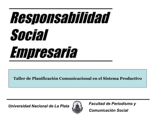 Universidad Nacional de La Plata Facultad de Periodismo y  Comunicación   Social Responsabilidad Social Empresaria Taller de Planificación Comunicacional en el Sistema Productivo 