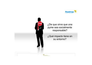 ¿De que sirve que una
pyme sea socialmente
    responsable?

¿Qué impacto tiene en
    su entorno?
 