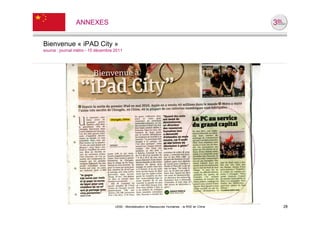 ANNEXES


Bienvenue « iPAD City »
source : journal métro - 15 décembre 2011




                                     UE82 - Mondialisation et Ressources Humaines - la RSE en Chine   28
 