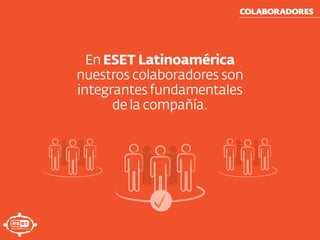 En ESET Latinoamérica
nuestros colaboradores son
integrantes fundamentales
de la compañía.
COLABORADORES
 