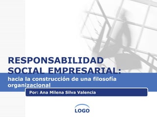 RESPONSABILIDAD SOCIAL EMPRESARIAL:  hacia la construcción de una filosofía organizacional  Por: Ana Milena Silva Valencia 