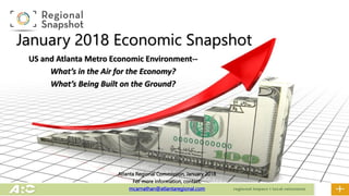 January 2018 Economic Snapshot
US and Atlanta Metro Economic Environment--
What’s in the Air for the Economy?
What’s Being Built on the Ground?
Atlanta Regional Commission, January 2018
For more information, contact:
mcarnathan@atlantaregional.com
 